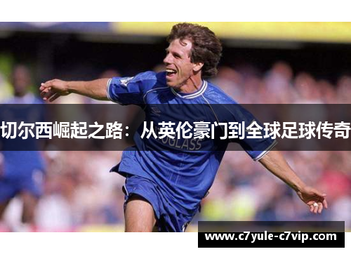 切尔西崛起之路：从英伦豪门到全球足球传奇