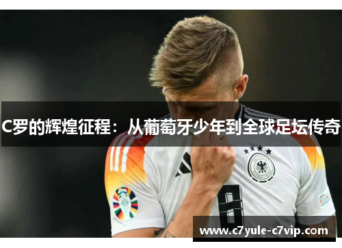C罗的辉煌征程：从葡萄牙少年到全球足坛传奇