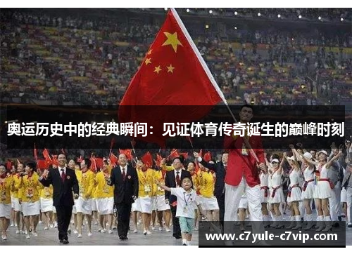 奥运历史中的经典瞬间：见证体育传奇诞生的巅峰时刻
