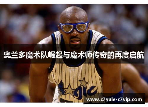 奥兰多魔术队崛起与魔术师传奇的再度启航