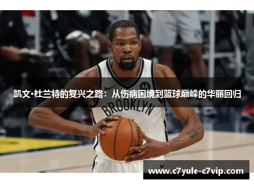 凯文·杜兰特的复兴之路：从伤病困境到篮球巅峰的华丽回归
