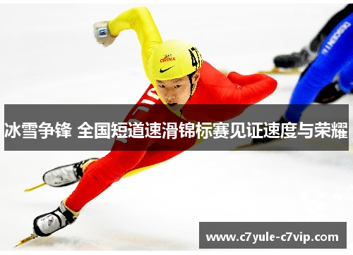 冰雪争锋 全国短道速滑锦标赛见证速度与荣耀