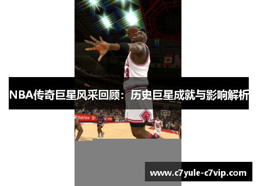 NBA传奇巨星风采回顾：历史巨星成就与影响解析
