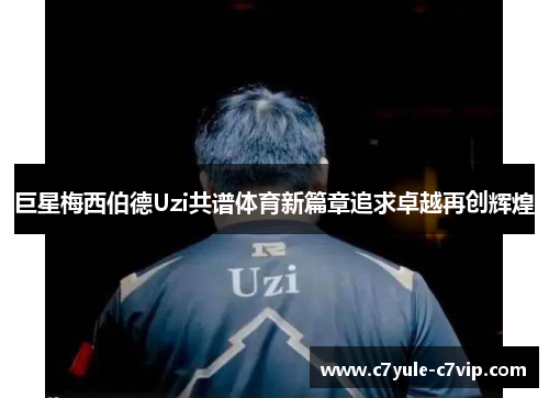 巨星梅西伯德Uzi共谱体育新篇章追求卓越再创辉煌