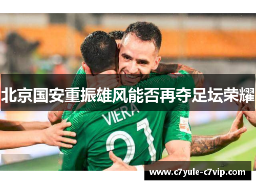 北京国安重振雄风能否再夺足坛荣耀