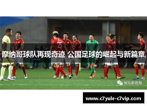 摩纳哥球队再现奇迹 公国足球的崛起与新篇章