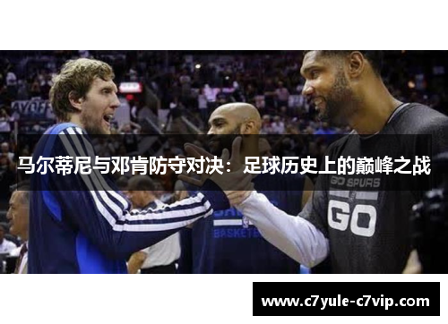 马尔蒂尼与邓肯防守对决：足球历史上的巅峰之战