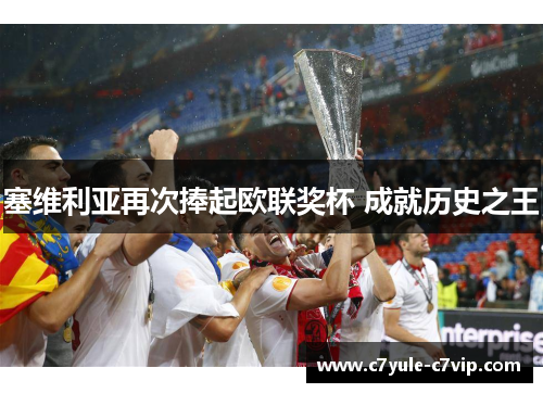 塞维利亚再次捧起欧联奖杯 成就历史之王