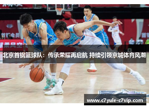 北京首钢篮球队：传承荣耀再启航 持续引领京城体育风潮