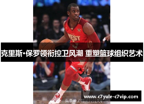 克里斯·保罗领衔控卫风潮 重塑篮球组织艺术