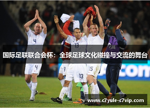 国际足联联合会杯：全球足球文化碰撞与交流的舞台
