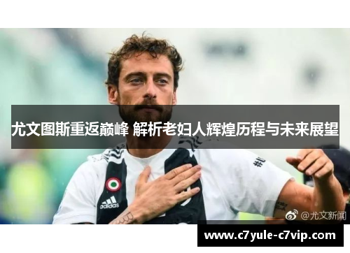 尤文图斯重返巅峰 解析老妇人辉煌历程与未来展望