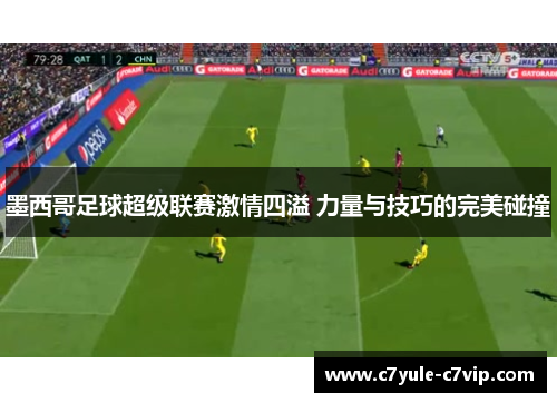 墨西哥足球超级联赛激情四溢 力量与技巧的完美碰撞