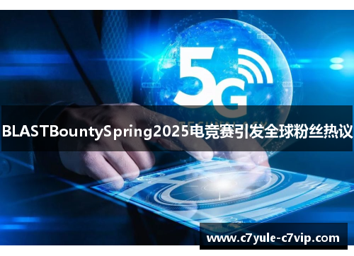 BLASTBountySpring2025电竞赛引发全球粉丝热议