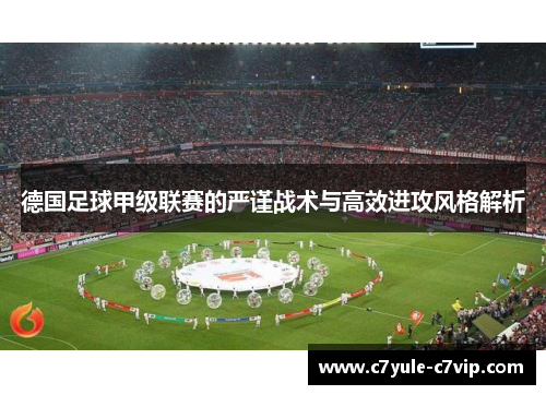 德国足球甲级联赛的严谨战术与高效进攻风格解析
