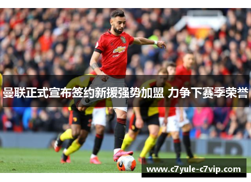 曼联正式宣布签约新援强势加盟 力争下赛季荣誉