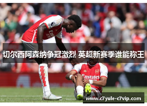 切尔西阿森纳争冠激烈 英超新赛季谁能称王