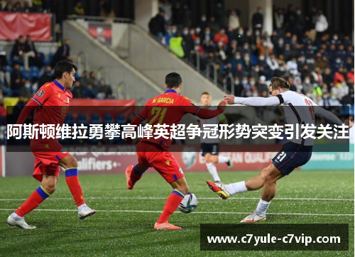 阿斯顿维拉勇攀高峰英超争冠形势突变引发关注