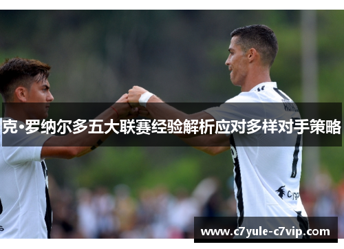 克·罗纳尔多五大联赛经验解析应对多样对手策略