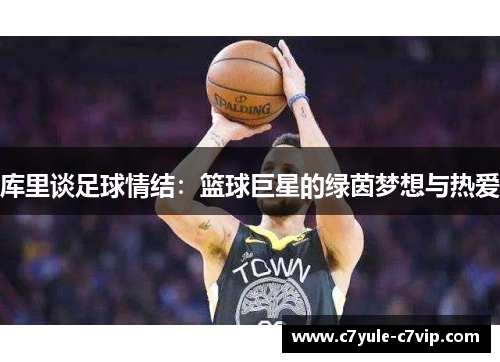 库里谈足球情结：篮球巨星的绿茵梦想与热爱