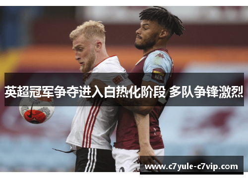 英超冠军争夺进入白热化阶段 多队争锋激烈