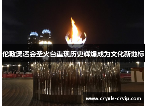 伦敦奥运会圣火台重现历史辉煌成为文化新地标