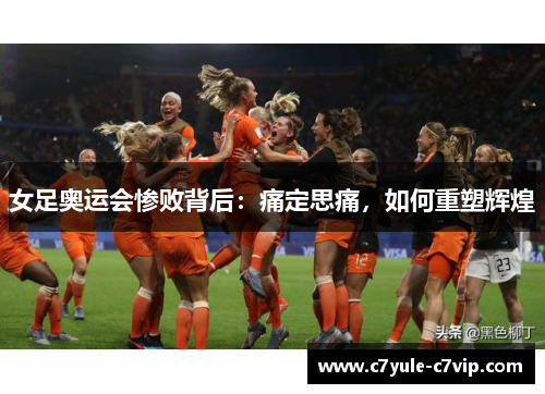女足奥运会惨败背后：痛定思痛，如何重塑辉煌